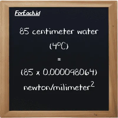 How to convert centimeter water (4<sup>o</sup>C) to newton/milimeter<sup>2</sup>: 85 centimeter water (4<sup>o</sup>C) (cmH2O) is equivalent to 85 times 0.000098064 newton/milimeter<sup>2</sup> (N/mm<sup>2</sup>)